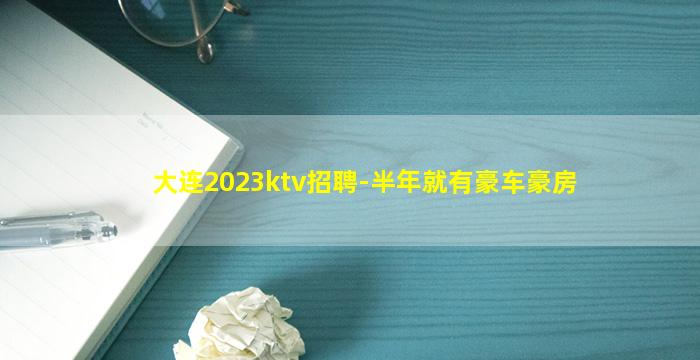 大连2023ktv招聘-半年就有豪车豪房