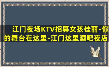 江门夜场KTV招募女孩佳丽-你的舞台在这里-江门这里酒吧夜店好上班正在招聘天天只缺模特