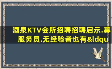 酒泉KTV会所招聘招聘启示.募服务员.无经验者也有“待遇”